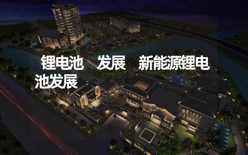 锂电池 发展 新能源锂电池发展